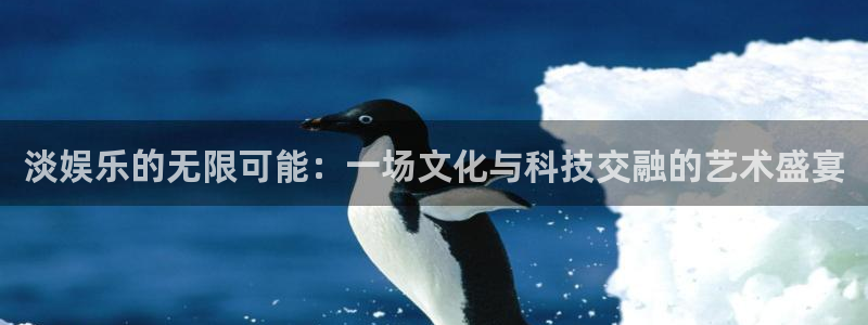 恒行5：淡娱乐的无限可能：一场文化与科技交融的艺术盛宴