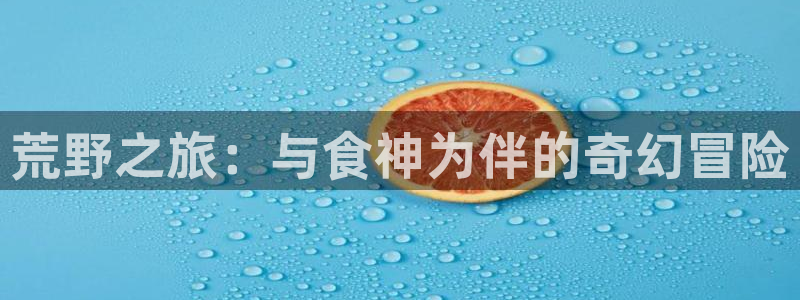 恒行5官网体验k88v典cc：荒野之旅：与食神为伴的奇幻冒险