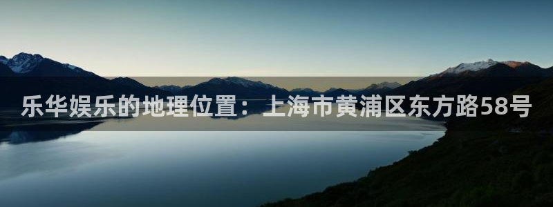 恒行5官网k88v店cc安全：乐华娱乐的地理位置：上海市黄浦区东方路58号
