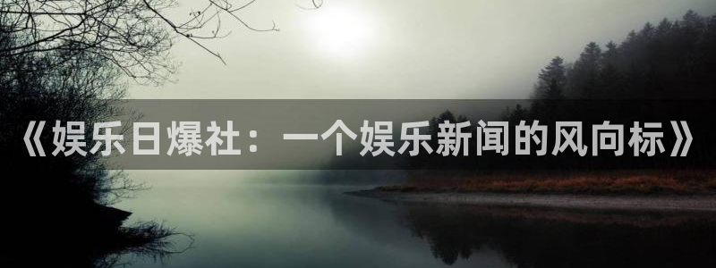 恒行5官网体验k88v典cc：《娱乐日爆社：一个娱乐新闻的风向标》