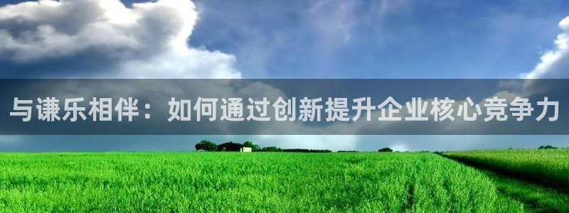 恒行5：与谦乐相伴：如何通过创新提升企业核心竞争力