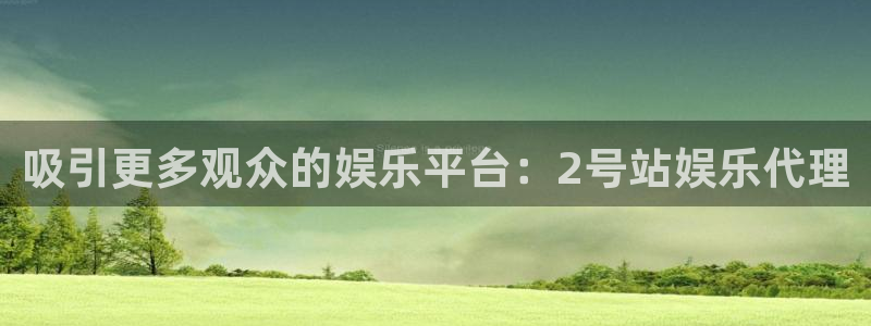 恒行5娱乐：吸引更多观众的娱乐平台：2号站娱乐代理